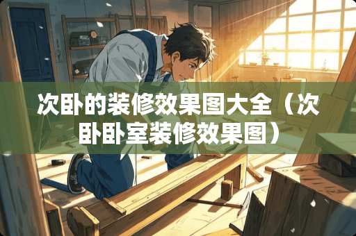 次卧的装修效果图大全（次卧卧室装修效果图）