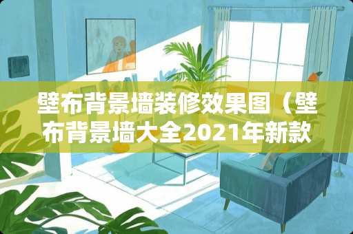 壁布背景墙装修效果图（壁布背景墙大全2021年新款）