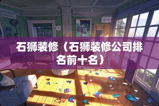 石狮装修（石狮装修公司排名前十名）