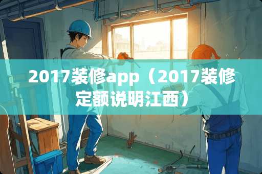 2017装修app（2017装修定额说明江西）
