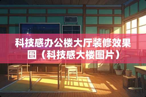 科技感办公楼大厅装修效果图（科技感大楼图片）