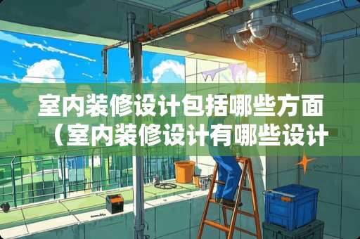 室内装修设计包括哪些方面（室内装修设计有哪些设计分类）