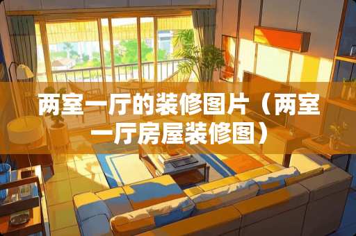 两室一厅的装修图片（两室一厅房屋装修图）