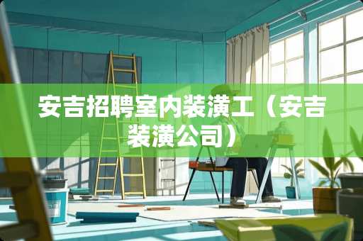 安吉招聘室内装潢工（安吉装潢公司）