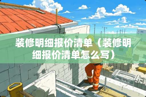 装修明细报价清单（装修明细报价清单怎么写）