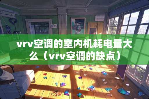 vrv空调的室内机耗电量大么（vrv空调的缺点）