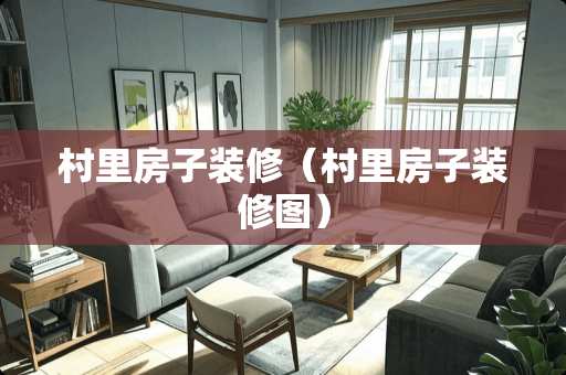 村里房子装修（村里房子装修图）