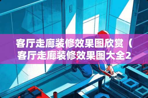 客厅走廊装修效果图欣赏（客厅走廊装修效果图大全2018图片大全）