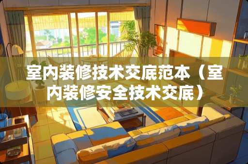 室内装修技术交底范本（室内装修安全技术交底）