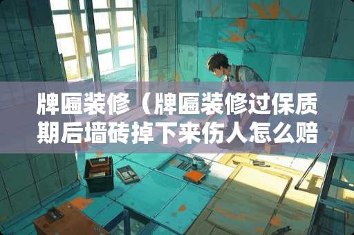 牌匾装修（牌匾装修过保质期后墙砖掉下来伤人怎么赔偿）