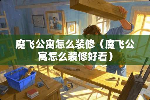 魔飞公寓怎么装修（魔飞公寓怎么装修好看）