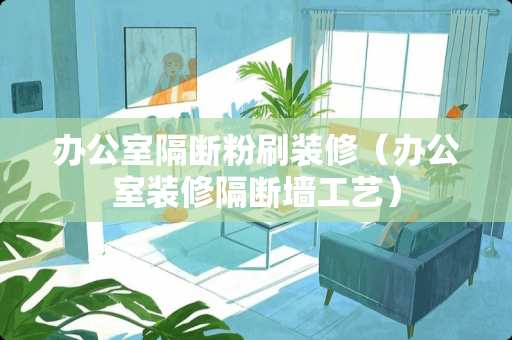 办公室隔断粉刷装修（办公室装修隔断墙工艺）