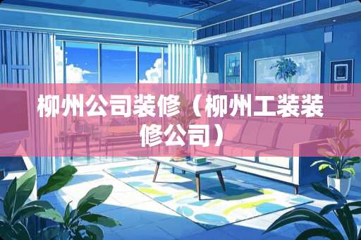 柳州公司装修（柳州工装装修公司）
