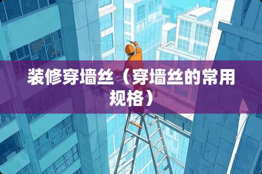 装修穿墙丝（穿墙丝的常用规格）