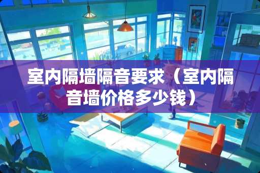 室内隔墙隔音要求（室内隔音墙价格多少钱）