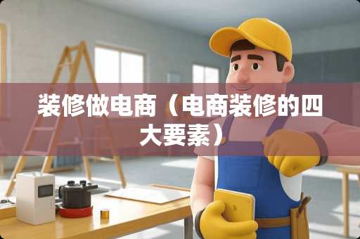 装修做电商（电商装修的四大要素）