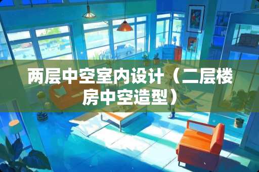 两层中空室内设计（二层楼房中空造型）