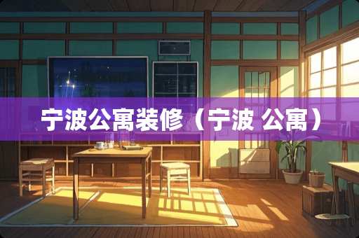 宁波公寓装修（宁波 公寓）