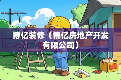 博亿装修（博亿房地产开发有限公司）