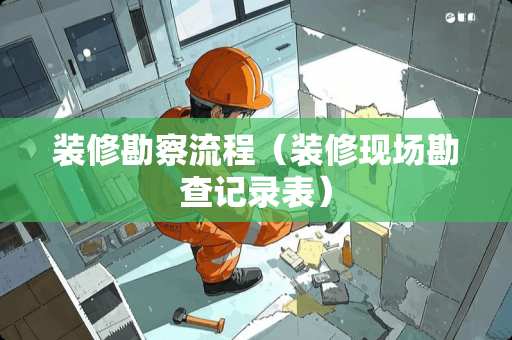 装修勘察流程（装修现场勘查记录表）