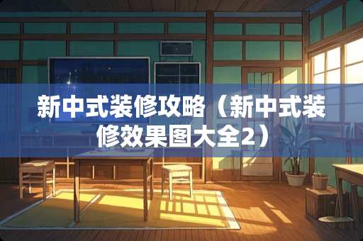 新中式装修攻略（新中式装修效果图大全2）