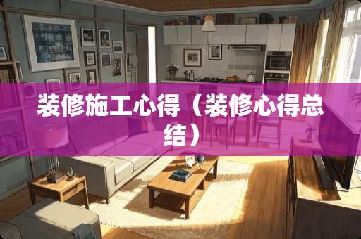 装修施工心得（装修心得总结）
