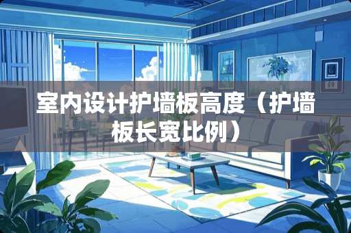 室内设计护墙板高度（护墙板长宽比例）