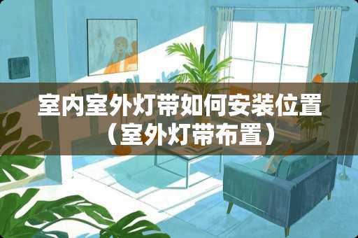 室内室外灯带如何安装位置（室外灯带布置）