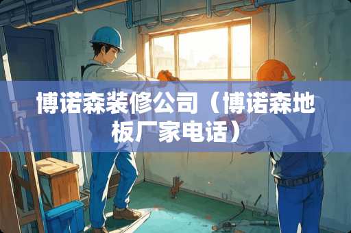 博诺森装修公司（博诺森地板厂家电话）