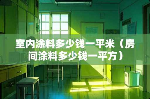 室内涂料多少钱一平米（房间涂料多少钱一平方）