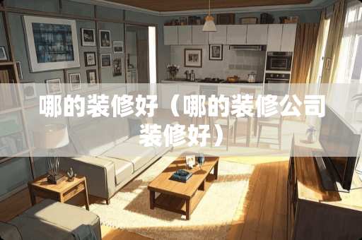 哪的装修好（哪的装修公司装修好）