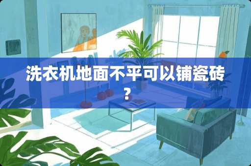 洗衣机地面不平可以铺瓷砖？