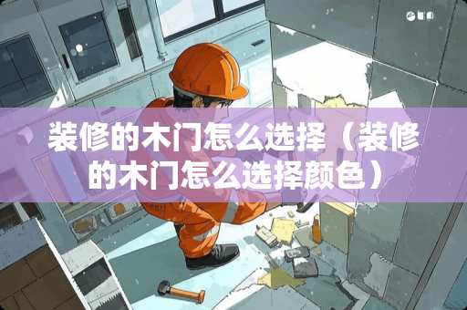 装修的木门怎么选择（装修的木门怎么选择颜色）