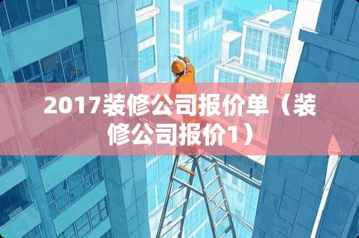 2017装修公司报价单（装修公司报价1）