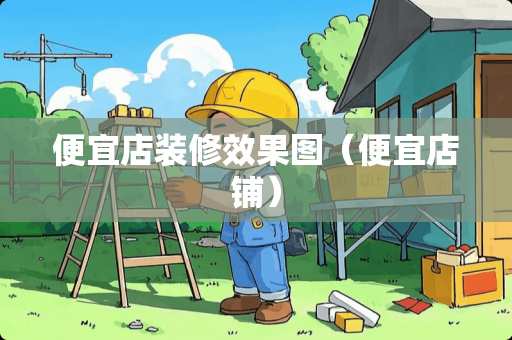 便宜店装修效果图（便宜店铺）