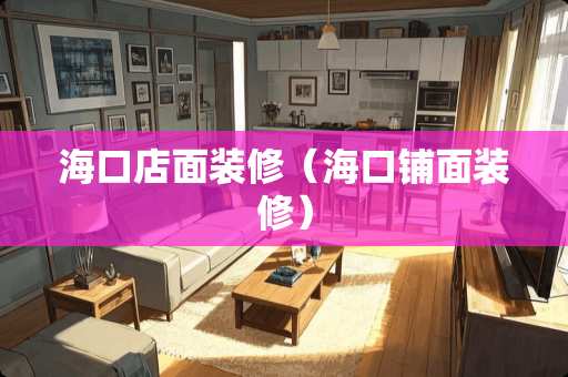 海口店面装修（海口铺面装修）