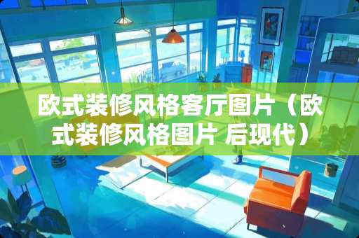 欧式装修风格客厅图片（欧式装修风格图片 后现代）