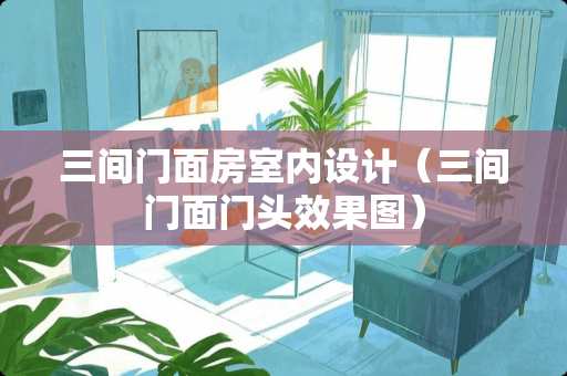 三间门面房室内设计（三间门面门头效果图）