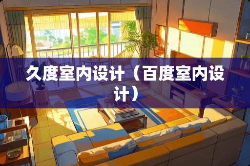 久度室内设计（百度室内设计）