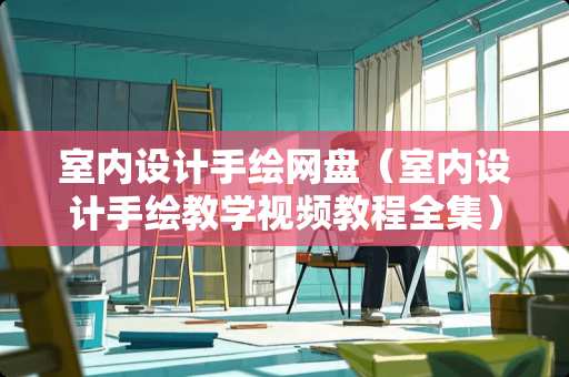 室内设计手绘网盘（室内设计手绘教学视频教程全集）