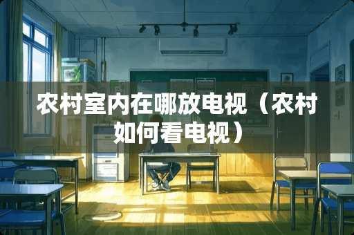 农村室内在哪放电视（农村如何看电视）