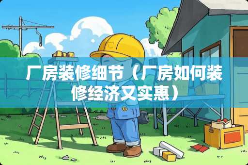 厂房装修细节（厂房如何装修经济又实惠）