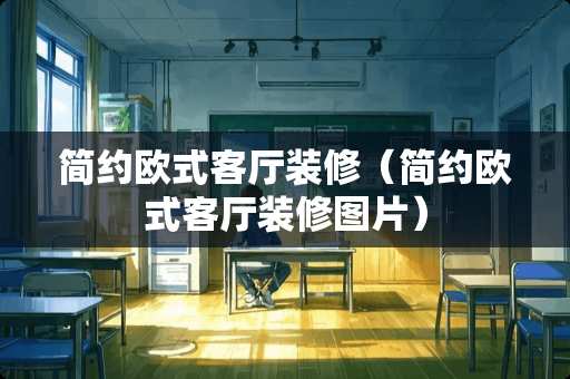 简约欧式客厅装修（简约欧式客厅装修图片）