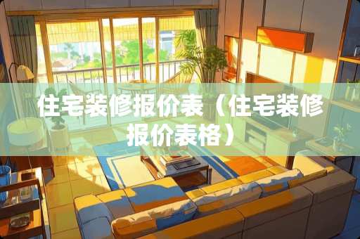住宅装修报价表（住宅装修报价表格）