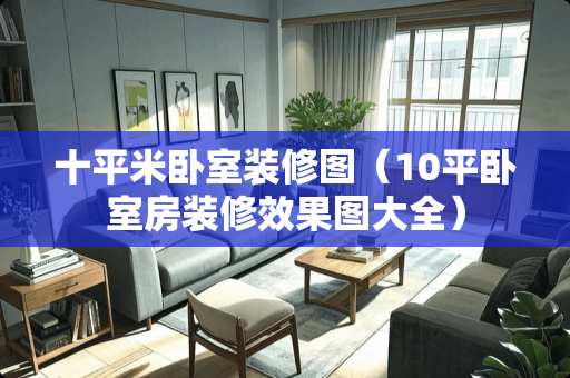 十平米卧室装修图（10平卧室房装修效果图大全）