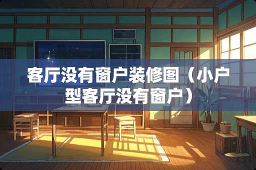 客厅没有窗户装修图（小户型客厅没有窗户）