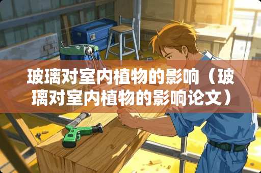 玻璃对室内植物的影响（玻璃对室内植物的影响论文）