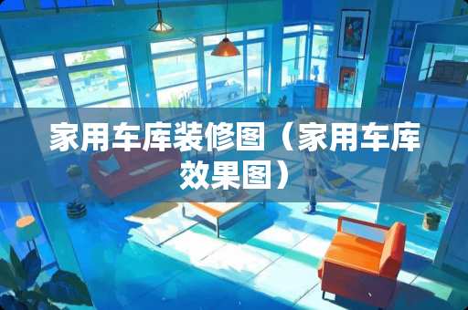 家用车库装修图（家用车库效果图）