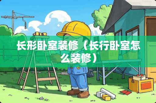 长形卧室装修（长行卧室怎么装修）