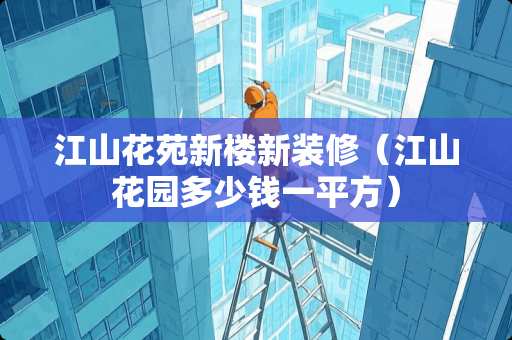 江山花苑新楼新装修（江山花园多少钱一平方）